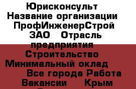 Юрисконсульт › Название организации ­ ПрофИнженерСтрой, ЗАО › Отрасль предприятия ­ Строительство › Минимальный оклад ­ 40 000 - Все города Работа » Вакансии   . Крым,Бахчисарай